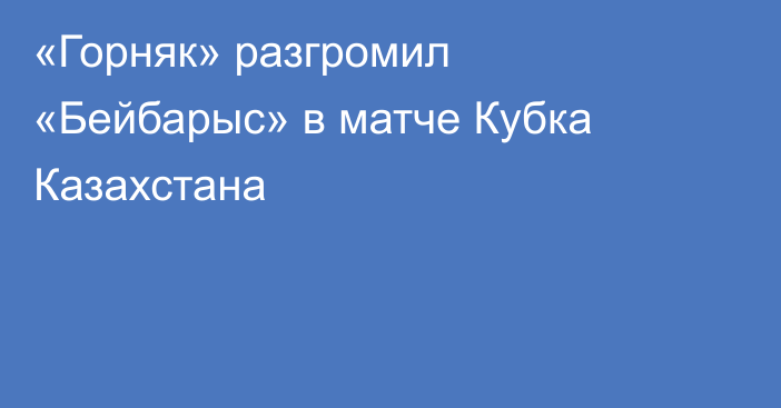 «Горняк» разгромил «Бейбарыс» в матче Кубка Казахстана