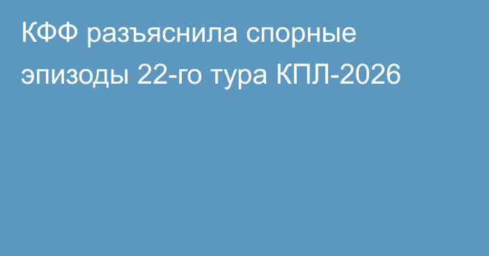 КФФ разъяснила спорные эпизоды 22-го тура КПЛ-2026