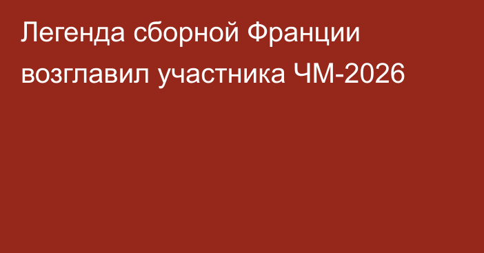 Легенда сборной Франции возглавил участника ЧМ-2026