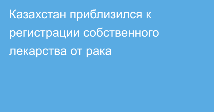 Казахстан приблизился к регистрации собственного лекарства от рака