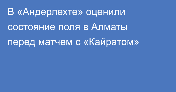 В «Андерлехте» оценили состояние поля в Алматы перед матчем с «Кайратом»