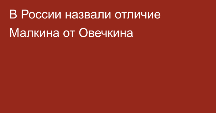 В России назвали отличие Малкина от Овечкина