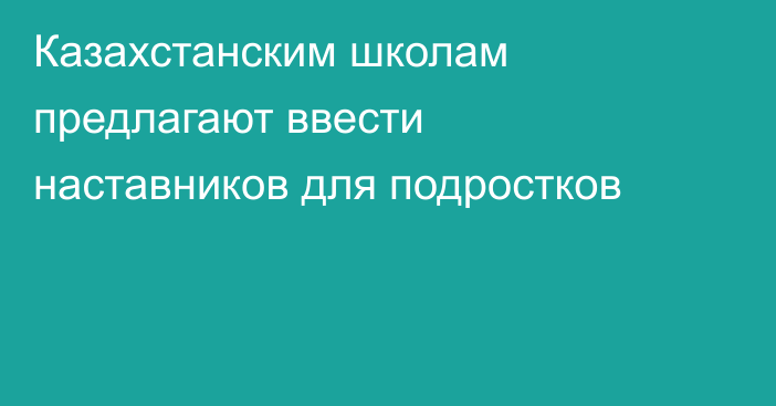 Казахстанским школам предлагают ввести наставников для подростков