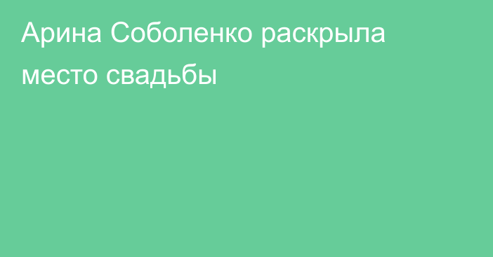Арина Соболенко раскрыла место свадьбы