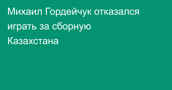 Михаил Гордейчук отказался играть за сборную Казахстана