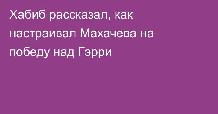 Хабиб рассказал, как настраивал Махачева на победу над Гэрри