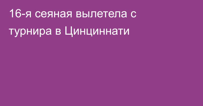 16-я сеяная вылетела с турнира в Цинциннати