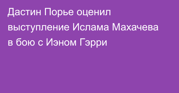 Дастин Порье оценил выступление Ислама Махачева в бою с Иэном Гэрри