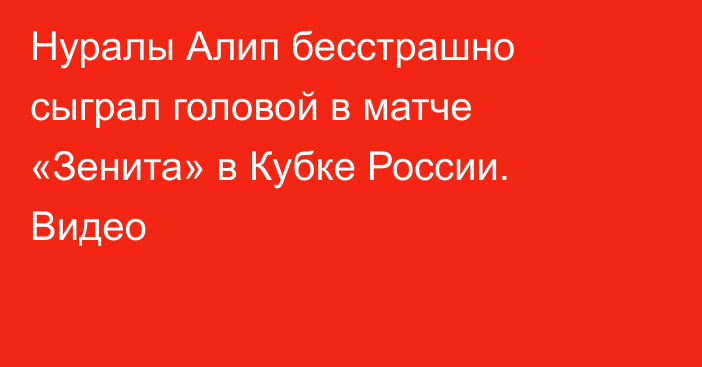 Нуралы Алип бесстрашно сыграл головой в матче «Зенита» в Кубке России. Видео