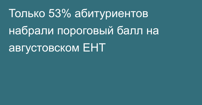 Только 53% абитуриентов набрали пороговый балл на августовском ЕНТ