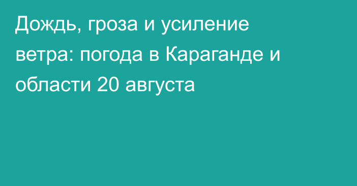 Дождь, гроза и усиление ветра: погода в Караганде и области 20 августа