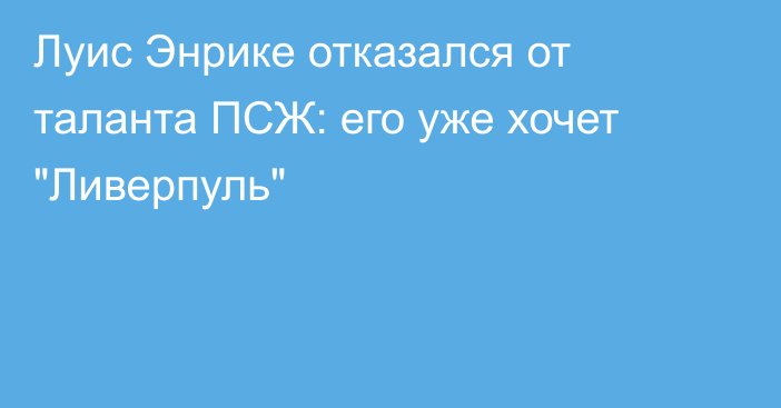 Луис Энрике отказался от таланта ПСЖ: его уже хочет 