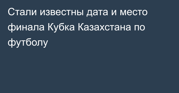 Стали известны дата и место финала Кубка Казахстана по футболу