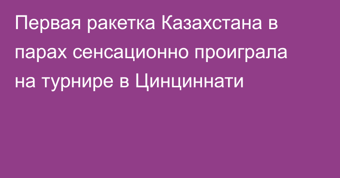 Первая ракетка Казахстана в парах сенсационно проиграла на турнире в Цинциннати