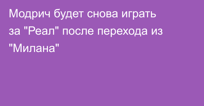 Модрич будет снова играть за 