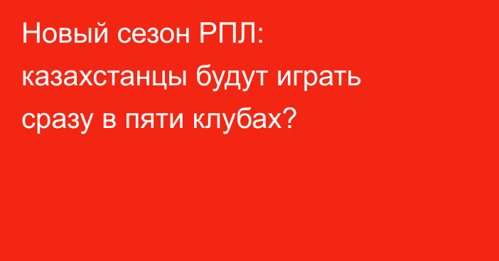 Новый сезон РПЛ: казахстанцы будут играть сразу в пяти клубах?