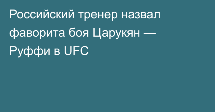 Российский тренер назвал фаворита боя Царукян — Руффи в UFC
