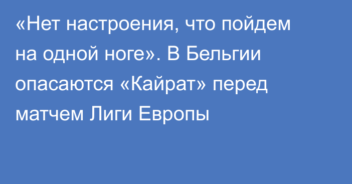 «Нет настроения, что пойдем на одной ноге». В Бельгии опасаются «Кайрат» перед матчем Лиги Европы