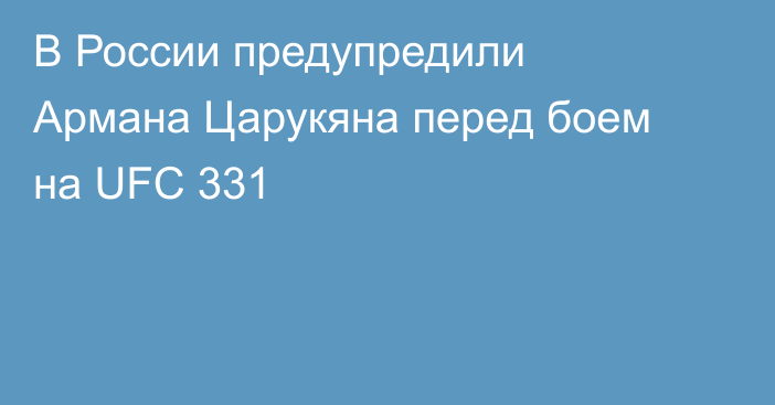В России предупредили Армана Царукяна перед боем на UFC 331