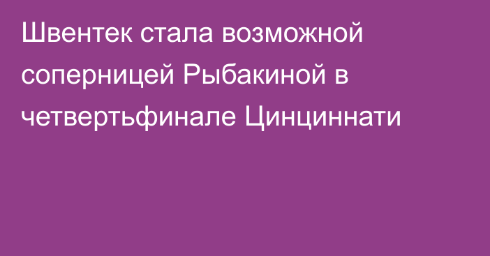 Швентек стала возможной соперницей Рыбакиной в четвертьфинале Цинциннати