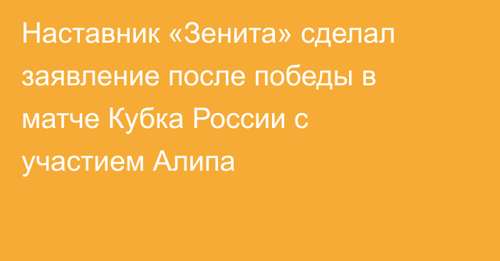 Наставник «Зенита» сделал заявление после победы в матче Кубка России с участием Алипа