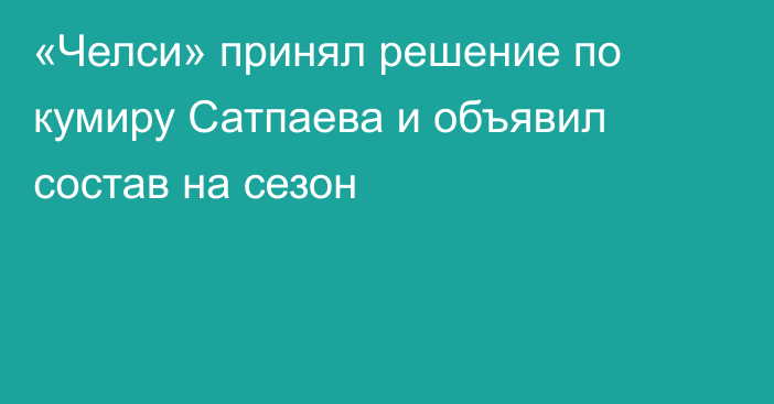 «Челси» принял решение по кумиру Сатпаева и объявил состав на сезон
