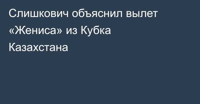 Слишкович объяснил вылет «Жениса» из Кубка Казахстана