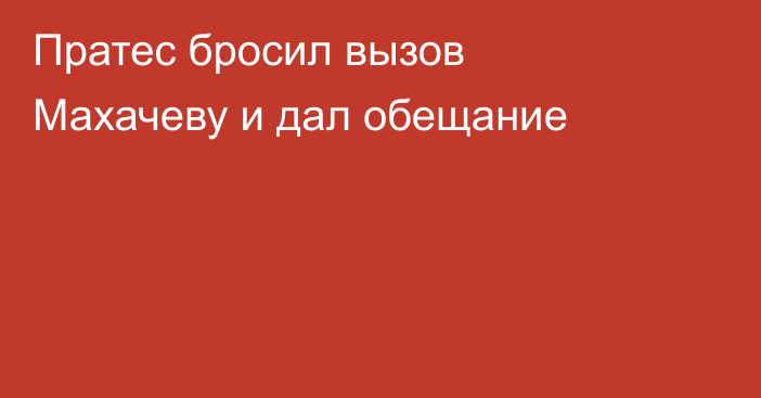 Пратес бросил вызов Махачеву и дал обещание
