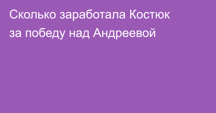 Сколько заработала Костюк за победу над Андреевой