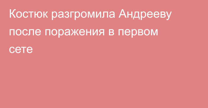 Костюк разгромила Андрееву после поражения в первом сете