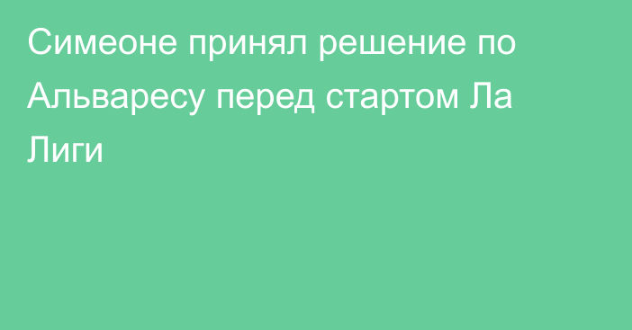 Симеоне принял решение по Альваресу перед стартом Ла Лиги