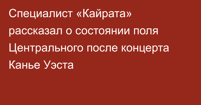 Специалист «Кайрата» рассказал о состоянии поля Центрального после концерта Канье Уэста