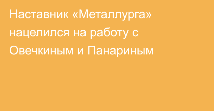 Наставник «Металлурга» нацелился на работу с Овечкиным и Панариным