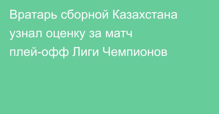 Вратарь сборной Казахстана узнал оценку за матч плей-офф Лиги Чемпионов
