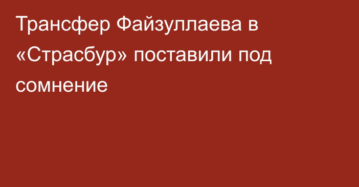 Трансфер Файзуллаева в «Страсбур» поставили под сомнение