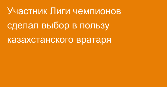 Участник Лиги чемпионов сделал выбор в пользу казахстанского вратаря