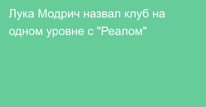 Лука Модрич назвал клуб на одном уровне с 