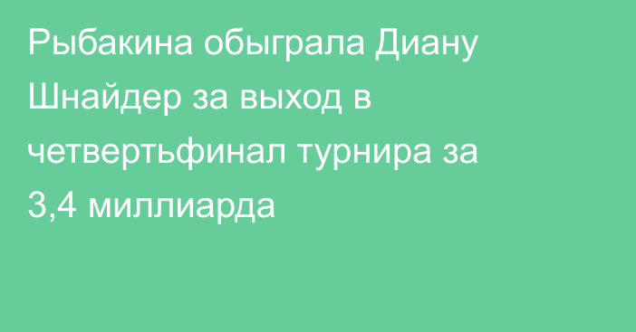 Рыбакина обыграла Диану Шнайдер за выход в четвертьфинал турнира за 3,4 миллиарда