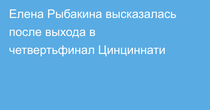Елена Рыбакина высказалась после выхода в четвертьфинал Цинциннати
