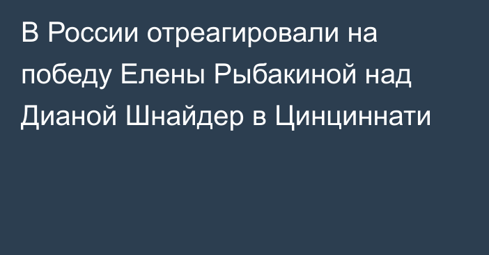 В России отреагировали на победу Елены Рыбакиной над Дианой Шнайдер в Цинциннати