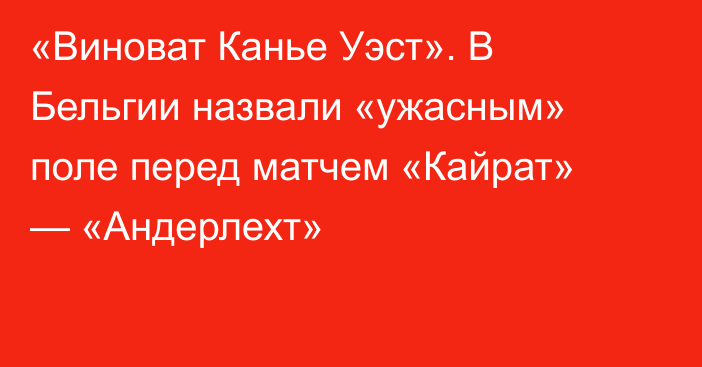 «Виноват Канье Уэст». В Бельгии назвали «ужасным» поле перед матчем «Кайрат» — «Андерлехт»