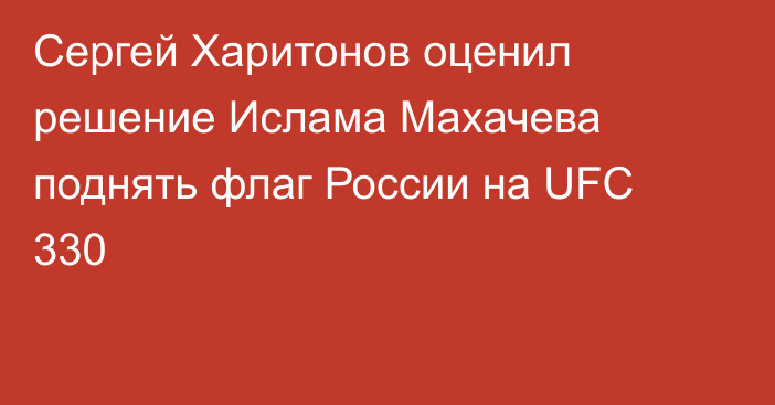 Сергей Харитонов оценил решение Ислама Махачева поднять флаг России на UFC 330