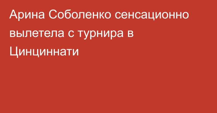Арина Соболенко сенсационно вылетела с турнира в Цинциннати