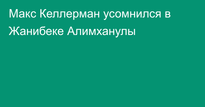 Макс Келлерман усомнился в Жанибеке Алимханулы