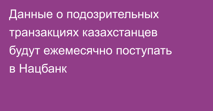 Данные о подозрительных транзакциях казахстанцев будут ежемесячно поступать в Нацбанк