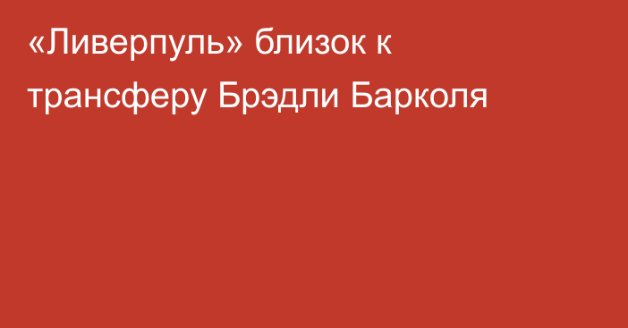 «Ливерпуль» близок к трансферу Брэдли Барколя