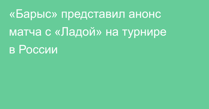 «Барыс» представил анонс матча с «Ладой» на турнире в России