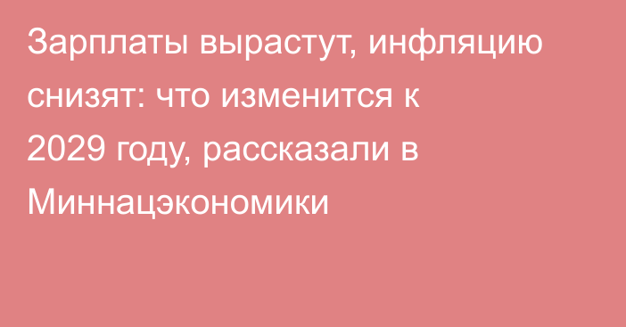 Зарплаты вырастут, инфляцию снизят: что изменится к 2029 году, рассказали в Миннацэкономики
