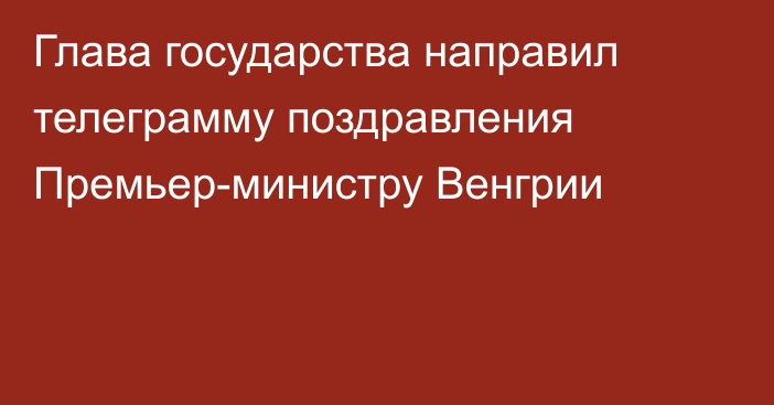 Глава государства направил телеграмму поздравления Премьер-министру Венгрии