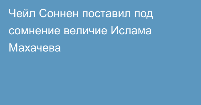 Чейл Соннен поставил под сомнение величие Ислама Махачева